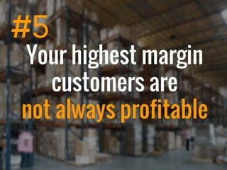 Your highest margin
customers are
not always profitable
#5
 