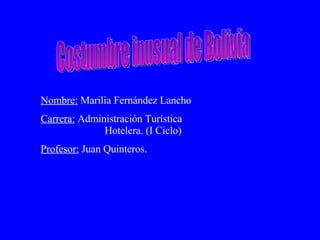 Costumbre inusual de Bolivia Nombre:  Marilia Fernández Lancho Carrera:  Administración Turística    Hotelera. (I Ciclo) Profesor:  Juan Quinteros. 