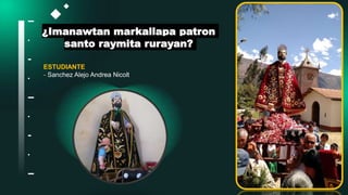 ¿Imanawtan markallapa patron
santo raymita rurayan?
ESTUDIANTE
- Sanchez Alejo Andrea Nicolt
 