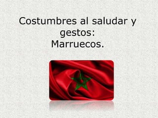 Costumbres al saludar y
gestos:
Marruecos.
 