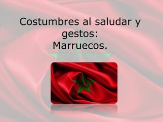 Costumbres al saludar y
gestos:
Marruecos.
 