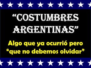 “Costumbres Argentinas” Algo que ya ocurrió pero “que no debemos olvidar” 