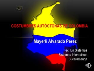 Mayerli Alvarado Pérez
COSTUMBRES AUTÓCTONAS DE COLOMBIA
Tec. En Sistemas
Sistemas Interactivos
Bucaramanga
 