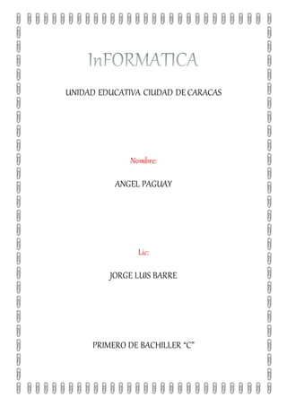 UNIDAD EDUCATIVA CIUDAD DE CARACAS
Nombre:
ANGEL PAGUAY
Lic:
JORGE LUIS BARRE
PRIMERO DE BACHILLER “C”
 