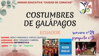 COSTUMBRES
DE GALÁPAGOS
ECUADOR
UNIDAD EDUCATIVA “CIUDAD DE CARACAS”
semana nº24
proyecto nº5
 