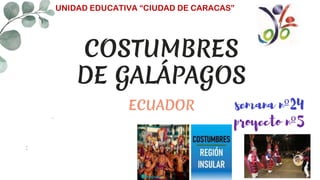 COSTUMBRES
DE GALÁPAGOS
ECUADOR
UNIDAD EDUCATIVA “CIUDAD DE CARACAS”
semana nº24
proyecto nº5
 