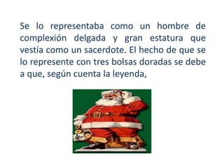 Se lo representaba como un hombre de
complexión delgada y gran estatura que
vestía como un sacerdote. El hecho de que se
lo represente con tres bolsas doradas se debe
a que, según cuenta la leyenda,
 