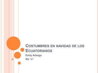 COSTUMBRES EN NAVIDAD DE LOS
ECUATORIANOS
Emily Arteaga
4to “a”
 