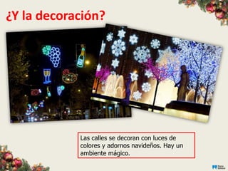 ¿Y la decoración?




            Las calles se decoran con luces de
            colores y adornos navideños. Hay un
            ambiente mágico.
 