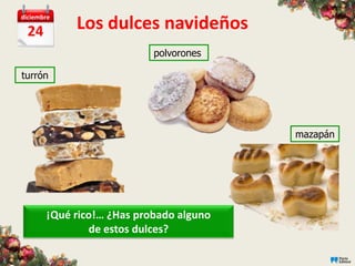 diciembre

  24        Los dulces navideños
                           polvorones

turrón




                                         mazapán




       ¡Qué rico!… ¿Has probado alguno
               de estos dulces?
 