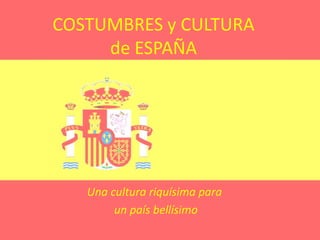 COSTUMBRES y CULTURA de ESPAÑA Una cultura riquísima para  un país bellísimo   