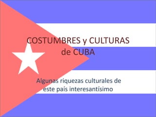 COSTUMBRES y CULTURAS de CUBA Algunas riquezas culturales de este país interesantísimo 