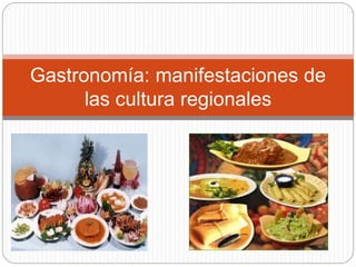 Gastronomía: manifestaciones de
las cultura regionales
 