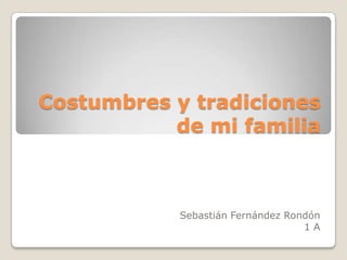Costumbres y tradiciones
de mi familia
Sebastián Fernández Rondón
1 A
 