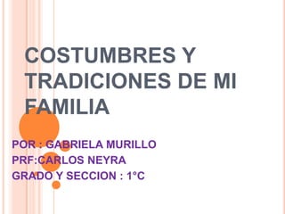 COSTUMBRES Y
TRADICIONES DE MI
FAMILIA
POR : GABRIELA MURILLO
PRF:CARLOS NEYRA
GRADO Y SECCION : 1°C
 