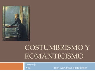 COSTUMBRISMO Y
ROMANTICISMO
Lenguaje
9-01 Jhon Alexander Bustamante
 