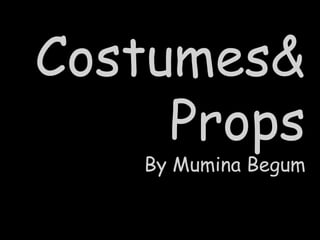 Costumes&
     Props
    By Mumina Begum
 