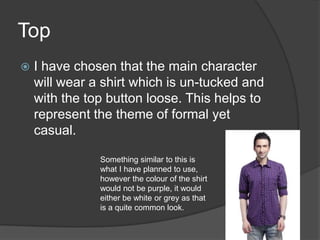 Top


I have chosen that the main character
will wear a shirt which is un-tucked and
with the top button loose. This help...