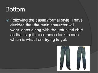 Bottom


Following the casual/formal style, I have
decided that the main character will
wear jeans along with the untucke...