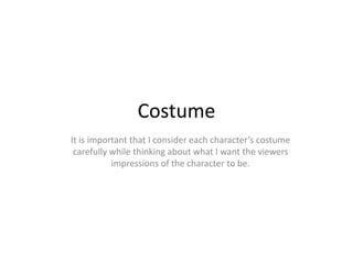 Costume
It is important that I consider each character’s costume
carefully while thinking about what I want the viewers
impressions of the character to be.
 