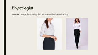 Phycologist:
To reveal their professionality, the character will be dressed smartly.
