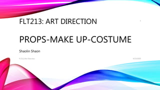 FLT213: ART DIRECTION
PROPS-MAKE UP-COSTUME
Shaolin Shaon
4/23/2020FLT213:Art Direction
1
 