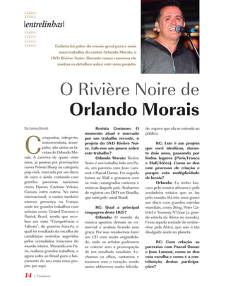 Goiânia foi palco do ensaio geral para o mais
                        novo trabalho do cantor Orlando Morais, o
                     DVD Rivière Noire. Durante nossa conversa ele
                       contou os detalhes sobre este novo projeto.




                         O Rivière Noire de
                          Orlando Morais
Por Lorena Dornela                            Revista Costume: O          de, espero que ela se estenda ao




C
                                       momento atual é marcado            público.
            ompositor, intérprete,     por um trabalho recente, o
            instrumentista, arran-     projeto do DVD Rivière Noi-               RC: Este é um projeto
            jador, são várias as fa-   re. Fale-nos um pouco sobre        que você idealizou, duran-
            cetas de Orlando Mo-       este trabalho?                     te dois anos, passando por
rais. A carreira de quase vinte               Orlando Morais: Rivière     lindos lugares (Paris/França
anos, já passou por premiações         Noire é um trabalho feito em Pa-   e Mali/África). Como se deu
como Prêmio Sharp na categoria         ris, em parceria com Jean Lam-     este processo de criação e
pop-rock, marcada por um disco         mot e Pascal Danae. Em seguida     porque esta multiplicidade
de ouro e ainda contando com           fomos ao Mali e gravamos com       de locais?
grandes parcerias nacionais            os mais consagrados cantores e            Orlando: Eu tenho lou-
como Djavan, Caetano Veloso,           músicos daquele país. Acabamos     cura pela música africana e pela
Cazuza, entre outros. No ramo          de registrar um DVD em Brasília,   verdadeira música que se faz
internacional, o cantor também         que sairá pelo canal Brasil.       pelo mundo. Há três anos gravei
marcou presença na França,                                                um disco com grandes estrelas
onde fez grandes trabalhos com               RC: Qual a principal         mundiais, como Sting, Peter Ga-
artistas como Gerárd Darmon e          roupagem deste DVD?                briel e Youssou N’Dour (a gran-
Patrick Bruel, sendo que rece-               Orlando: O mundo da          de estrela da África no mundo).
beu um visto “Competência e            música apostou demais no co-       Ficou aquela vontade de embre-
Talento”, do governo francês, o        mercial e acabou ficando sem       nhar pela África, que não é tão
qual foi resultado da escolha de       graça. Por isso resolvemos fazer   divulgada ainda no planeta.
candidatos eméritos sugeridos          um CD com muita originalida-
pelos consulados franceses do          de, onde os artistas pudessem            RC: Com relação as
mundo inteiro. Morando em Pa-          se colocar sem a preocupação       parcerias com Pascal Danae
ris, realizou grandes trabalhos, e     de um resultado imediato. Fe-      e Jean Lamoot, como se deu
agora volta ao Brasil para o lan-      chamos os olhos, cantamos e        esta escolha e como é a con-
çamento de seu mais novo pro-          tocamos com o coração, sendo       tribuição destas participa-
jeto por aqui.                         assim obtivemos muita felicida-    ções?

14     | Costume
 
