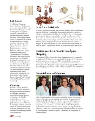 Full house
A Full House Choperia –
Gourmet chega a Goiânia com
um novo conceito de Choperia e     Luxo & exclusividade
Gastronomia. O Chope servido       A Florrih é uma marca de joias que tem uma proposta diferenciada: todas
no nitrogênio, mais gelado e       as peças são únicas e registradas. Quem assina as criações e a marca é
cremoso, juntamente a um           a designer Juliana Caliman Dadalto. O foco da Florrih é a exclusividade,
cardápio totalmente inovador       através de joias únicas, personalizadas e atendimento Premium, além
feito pela Cheff Clarice Gomes     disso, todos os materiais naturais são utilizados: “Gemas, couros, peles,
e uma carta especial de bebidas    sementes, penas, ossos, sempre associados a metais nobres como ouro,
importadas, promete aguçar         platina e paládio compõem minhas mais diversas criações”, destaca a
o paladar goianiense. A Full       designer. As peças são criadas de forma personalizada, se ajustando ao
House abordará os diversos         modo de vestir e viver de cada cliente. Dá uma olhada: www.florrih.com.
gêneros musicais e tem a
proposta de ser a primeira
Choperia delivery de Goiânia,
oferecendo o serviço de
                                   Goiânia recebe o Passeio das Águas
“busca e entrega” do cliente,      Shopping
tornando o lazer mais cômodo
                                   Previsto para 2013, o Passeio das Águas Shopping promete! Localizado
e prazeroso. A localização é
                                   na região norte da cidade e com uma área bruta locável de 78 mil metros
privilegiada contando com um
                                   quadrados, o projeto contará com 282 lojas espalhadas em seus dois
ambiente interno planejado e
                                   andares e um dos grandes destaques será a área de entretenimento e
um deck com área aberta para
                                   alimentação, além do grande parque as portas do shopping. O Passeio das
fumantes, além de uma bela
                                   Águas Shopping promete ser o maior centro de compras do Centro Oeste.
decoração complementada por
um novo conceito de cadeiras
anatômicas, tudo para o
conforto dos clientes. Na foto:    Coquetel Vanda Calçados
Hadoyka Carvalho, Rodrigo
Castro e Luana (Proprietários)
e Bianka Muniz (Assessora de
imprensa).


Country
Roberto Carneiro, Valtinho
Cunha e os irmãos Humberto e
Eduardo de Paula inauguraram
o Californios. Os quatro
empresários já estão a frente
do Taurino e do Caballo            A loja Vanda Calçados recebeu várias convidadas durante um animado
e agora abriram o novo             coquetel. A ocasião foi marcada pela apresentação do lançamento da
empreendimento no quartier         coleção Verão/12. A designer de calçados e acessórios Margot esteve
gastronômico do setor Marista.     presente dando dicas e falando sobre as tendências para a próxima
A decoração temática nos vários    temporada. Ainda aconteceu um sorteio de três bolsas Margot entre
salões do restaurante remetem      os presentes. Nas fotos: a estilista carioca Margot e na seguinte: Paula
ao estilo country com foco nos     Fernandes Gabler com a mãe a empresária Vanda Fernandes, no coquetel
cavalos e os esportes praticados   da loja de sapatos e bolsas do Marista. Os créditos de imagem são de
com os mesmos.                     Cristiano Borges.

38    | Costume
 