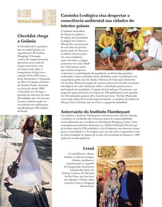Caminha Ecológica visa despertar a
                                consciência ambiental nas cidades do
                                interior goiano
                                O instituto Andarilhos
                                da Natureza realizou a
Checklist chega                 6ª edição da Caminhada
a Goiânia                       Ecológica de Goiânia a
                                Minaçu-Go, um percurso
A Checklist abre a primeira     de seis dias em prol da
loja na capital goiana, no      preservação da Natureza
segundo piso do Goiânia         no último mês de junho.
Shopping. A franquia            Em uma verdadeira
carioca de roupas femininas     ação educativa, a equipe
apresenta uma moda de           promoveu em cada cidade
roupas mais leves, com          por onde passou ações
um toque mais solar. A          que visavam despertar
inauguração da loja traz a      o interesse e a participação da população na defesa das questões
coleção Verão 2012 com o        ambientais. Foram realizadas várias atividades como: Caminhada com
tema Momentos e é inspirada     a população pelas ruas da cidade; Palestras de Educação Ambiental
no filme O Fabuloso Destino     em escolas; Plantio de mudas de árvores nativas do Cerrado em pontos
de Amelie Poulain. Presente     estratégicos de cada cidade por onde a caminhada passou com a
no mercado desde 1999,          participação da população. A equipe foi formada por 12 pessoas e um
a Checklist tem 37 lojas e      grupo de apoio percorreu um trajeto de 540 quilômetros com paradas
previsão de abertura de mais    em 18 municípios goianos até o final do percurso. Na foto: Plantando
20 unidades até o fim do ano.   uma muda nativa do Cerrado Jorge Fernandes e o prefeito da cidade de
A marca também pode ser         Minaçu Cícero Romão com os netos e o grupo de andarilhos
encontrada em multimarcas
espalhadas por 250 cidades
do Brasil.                      Aniversário do Instituto Flamboyant
                                Em outubro, o Instituto Flamboyant comemorou sete anos de atuação
                                e também os resultados das inúmeras ações de responsabilidade
                                socioambientais que coordena no Flamboyant Shopping Center. Entre
                                os projetos permanentes destacam-se o Stand Flamboyant Social, que
                                já recebeu mais de 250 entidades, o Art-Cidadania com diversos cursos
                                para a comunidade e o Tecelagem, que em sete anos, reaproveitou mais
                                de duas toneladas de aparas de tecido, três toneladas de banners e 200
                                quilos de sacolas plásticas.



                                                     Lessô
                                      O casal Marina e Bruno
                                  Arantes receberam amigos,
                                          clientes, familiares e
                                    imprensa para o coquetel
                                  de inauguração da primeira
                                        franquia da Lessô, em
                                Goiânia. A marca, de São José
                                   do Rio Preto, que tem foco
                                  em calçados e bolsas, abriu
                                  a primeira loja no shopping
                                                  Buena Vista.



40    | Costume
 