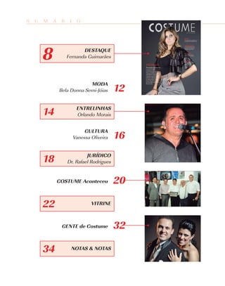 S   U   M   Á    R    I    O




        8                   DESTAQUE
                     Fernanda Guimarães




                             MODA
                Bela Donna Semi-Jóias        12
                           ENTRELINHAS
        14                 Orlando Morais


                               CULTURA
                          Vanessa Oliveira   16
                              JURÍDICO
        18           Dr. Rafael Rodrigues


                COSTUME Aconteceu            20

        22                        VITRINE



                 GENTE de Costume            32

        34            NOTAS & NOTAS
 