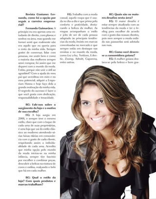 Revista Costume: Fer-                FG: Trabalho com a moda             RC: Quais são os maio-
nanda, como foi a opção por          casual, aquela roupa que é usa-     res desafios nesta área?
seguir a carreira empresa-           da no dia-a-dia e que prima pelo           FG: O maior desafio é
rial?                                conforto e praticidade, desta-      estar sempre atualizada com as
       Fernanda Guimarães: A         cando a beleza da mulher. As        tendências da moda e ter o fe-
princípio eu era apenas uma es-      roupas acompanham o estilo          eling para escolher de acordo
tudante de direito, com planos e     e jeito de ser de cada pessoa       com o gosto das nossas clientes,
sonhos na área, mas quando me        adaptado às principais tendên-      pois nem sempre a moda exibi-
formei senti que realmente não       cias da moda. Invisto em marcas     da nas passarelas será adotada
era aquilo que eu queria para        conceituadas no mercado e que       nas ruas.
o resto da minha vida. Sempre        sempre estão em destaque nas
gostei de conversar, lidar com       revistas e no mundo da moda,              RC: Como você descre-
pessoas, me vestir bem e como        como Lez a lez, Trettiore, Eclec-   ve a consumidora goiana?
a maioria das mulheres sempre        tic, Zoomp, Admitt, Caporena,             FG: A mulher goiana des-
amei comprar, foi assim que me       entre outras.                       taca-se pela beleza e bom gos-
deparei com o mundo da moda.
Então, porque não unir o útil ao
agradável? Com a ajuda do meu
pai que acreditou em mim e no
meu potencial, adquiri a Empo-
rium Hanna e hoje faço dela a
grande motivação da minha vida.
O segredo do sucesso é fazer o
que você gosta com dedicação,
responsabilidade e tenacidade.

        RC: Fale-nos sobre o
surgimento da loja e o motivo
de sua escolha?
        FG: A loja surgiu em
2006, e sempre teve o mesmo
estilo, claro que com o toque de
cada uma de suas proprietárias,
é uma loja que vai do estilo clás-
sico ao moderno atendendo vá-
rias faixas etárias em consonân-
cia com o gosto de cada cliente,
respeitando assim a individu-
alidade de cada uma. Acredito
que minha opção pelo mundo
da moda iniciou-se na minha
infância, sempre tive fascínio
por escolher e combinar peças,
descobrir a beleza na mistura de
cores e estilos, realçando o belo
que há em cada mulher.

      RC: Qual o estilo da
loja? Com quais produtos e
marcas trabalham?

                                                                                            Costume |   9
 