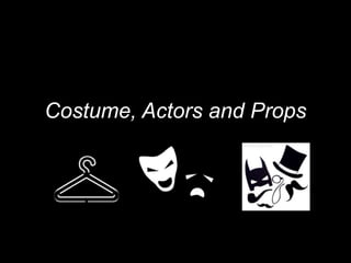 Costume, Actors and Props
 