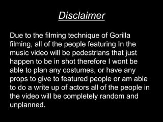Disclaimer
Due to the filming technique of Gorilla
filming, all of the people featuring In the
music video will be pedestr...