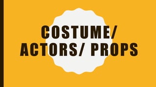 COSTUME/
ACTORS/ PROPS
 