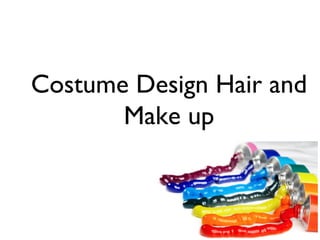 Costume Design Hair and
Make up

 