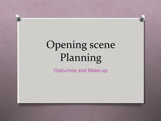 Opening scene
Planning
Costumes and Make-up
 