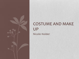COSTUME AND MAKE
UP
Nicole Holder
 
