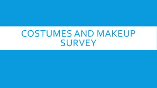 COSTUMES AND MAKEUP
SURVEY
 