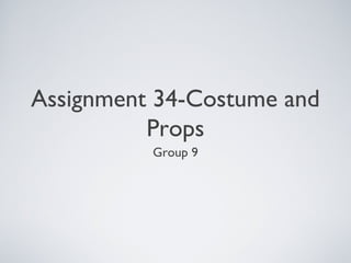 Assignment 34-Costume and
Props
Group 9
 