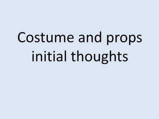 Costume and props
  initial thoughts
 