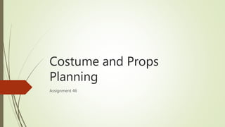 Costume and Props
Planning
Assignment 46
 