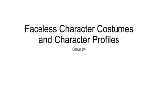 Faceless Character Costumes
and Character Profiles
Group 24
 