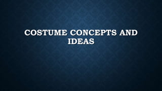 COSTUME CONCEPTS AND
IDEAS
 