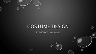 COSTUME DESIGN
BY MICHAEL HOLLAND
 