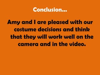 Conclusion...Amy and I are pleased with our costume decisions and think that they will work well on the camera and in the video.