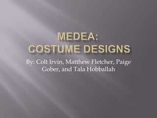 MEDEA:Costume Designs By: Colt Irvin, Matthew Fletcher, Paige Gober, and Tala Hobballah 