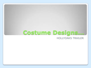 Costume Designs...
         HOLLYOAKS TRAILER
 
