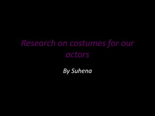 Research on costumes for our
actors
By Suhena
 