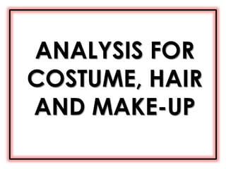 ANALYSIS FOR
COSTUME, HAIR
AND MAKE-UP

 