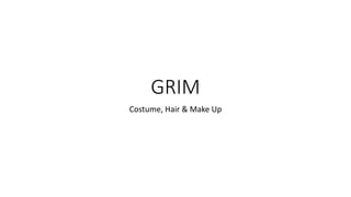GRIM
Costume, Hair & Make Up
 